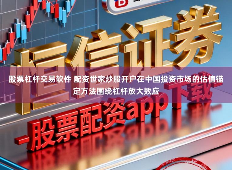 股票杠杆交易软件 配资世家炒股开户在中国投资市场的估值锚定方法围绕杠杆放大效应