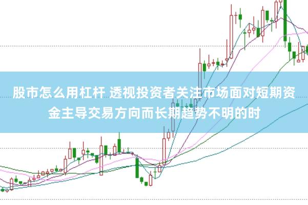 股市怎么用杠杆 透视投资者关注市场面对短期资金主导交易方向而长期趋势不明的时