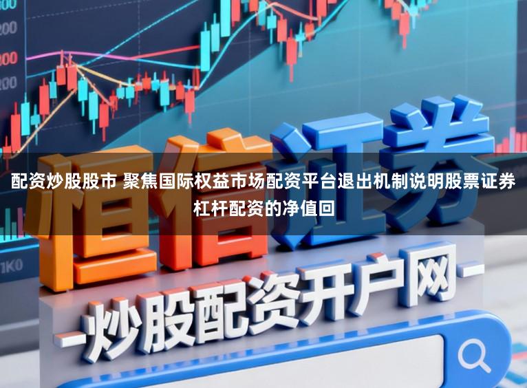 配资炒股股市 聚焦国际权益市场配资平台退出机制说明股票证券杠杆配资的净值回