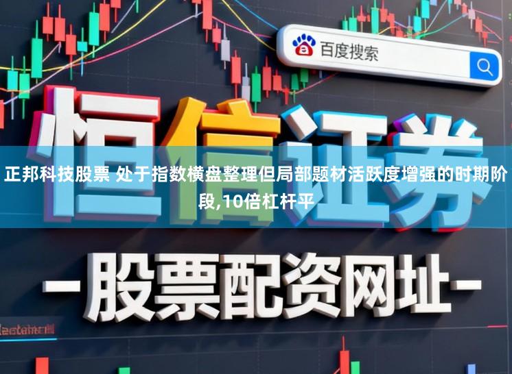 正邦科技股票 处于指数横盘整理但局部题材活跃度增强的时期阶段,10倍杠杆平