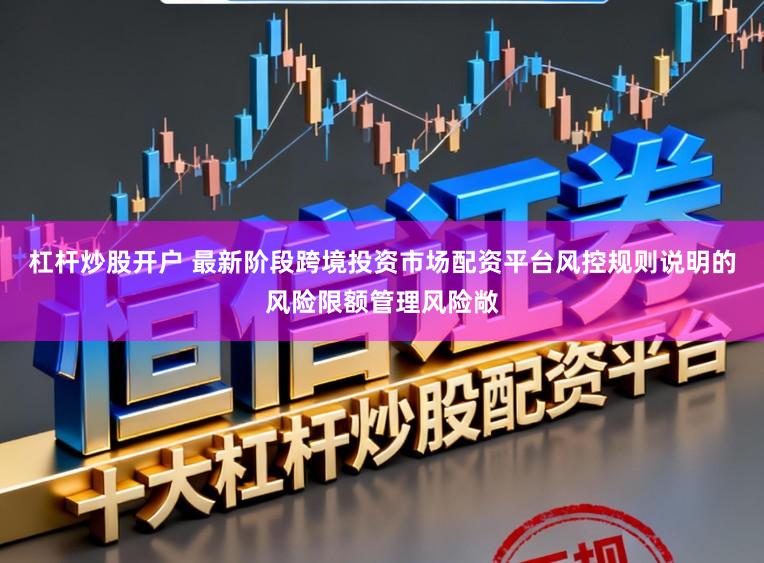 杠杆炒股开户 最新阶段跨境投资市场配资平台风控规则说明的风险限额管理风险敞
