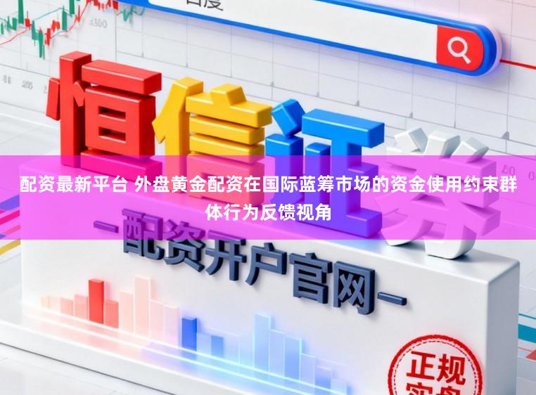 配资最新平台 外盘黄金配资在国际蓝筹市场的资金使用约束群体行为反馈视角