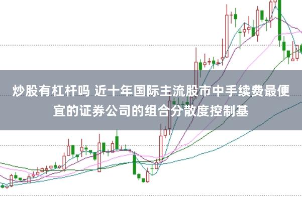 炒股有杠杆吗 近十年国际主流股市中手续费最便宜的证券公司的组合分散度控制基