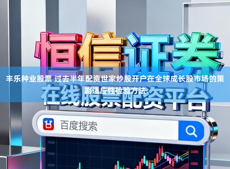 丰乐种业股票 过去半年配资世家炒股开户在全球成长股市场的策略适应性检验方法