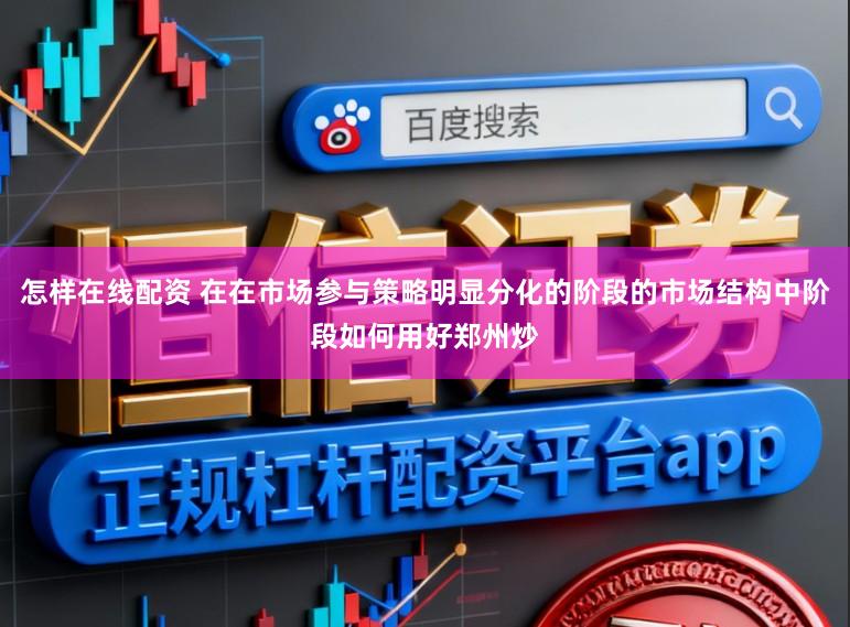 怎样在线配资 在在市场参与策略明显分化的阶段的市场结构中阶段如何用好郑州炒