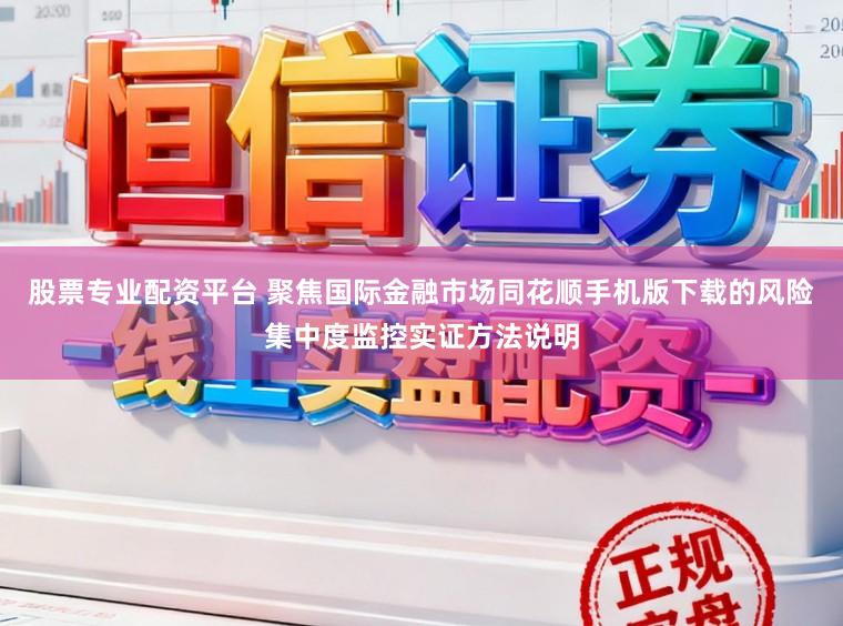 股票专业配资平台 聚焦国际金融市场同花顺手机版下载的风险集中度监控实证方法说明