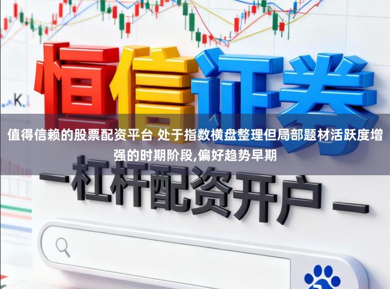 值得信赖的股票配资平台 处于指数横盘整理但局部题材活跃度增强的时期阶段,偏好趋势早期