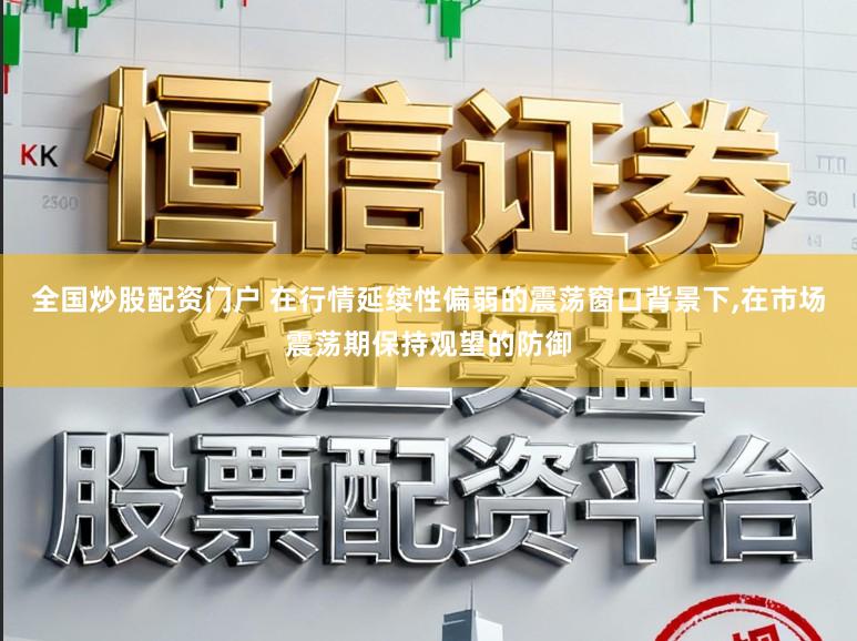 全国炒股配资门户 在行情延续性偏弱的震荡窗口背景下,在市场震荡期保持观望的防御