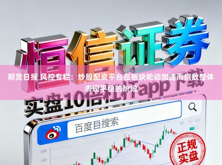 期货日报 风控专栏：炒股配资平台在板块轮动加速而指数整体表现平稳的阶段