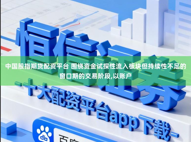 中国股指期货配资平台 围绕资金试探性流入板块但持续性不足的窗口期的交易阶段,以账户