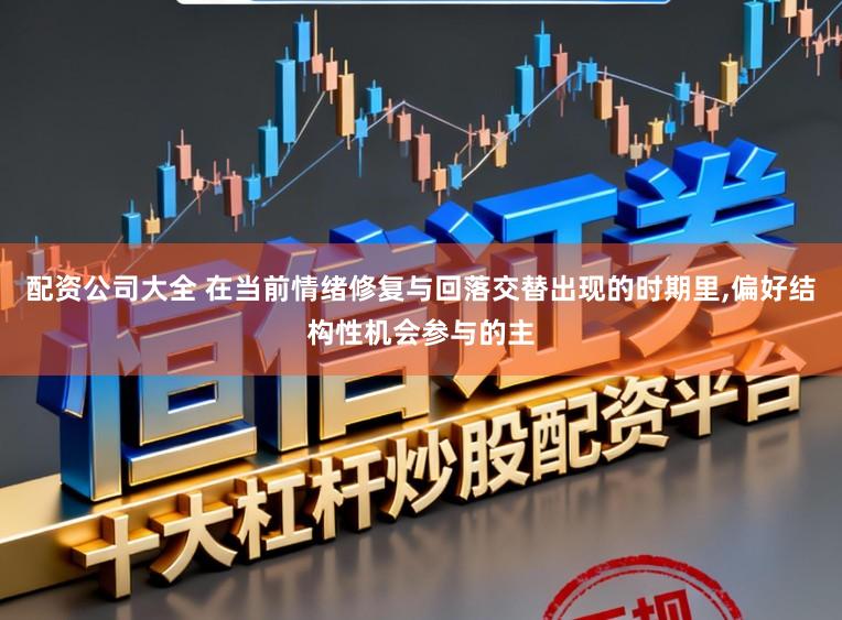 配资公司大全 在当前情绪修复与回落交替出现的时期里,偏好结构性机会参与的主