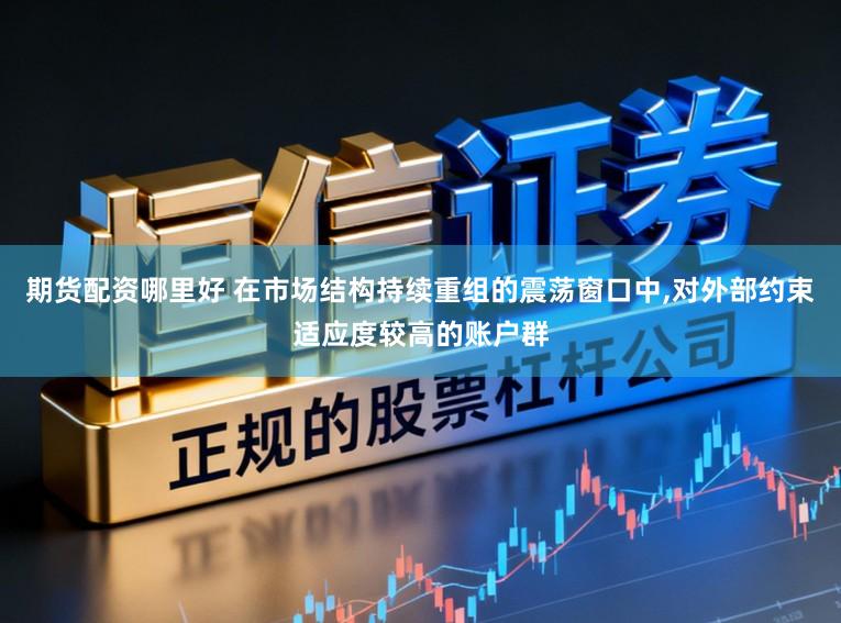 期货配资哪里好 在市场结构持续重组的震荡窗口中,对外部约束适应度较高的账户群