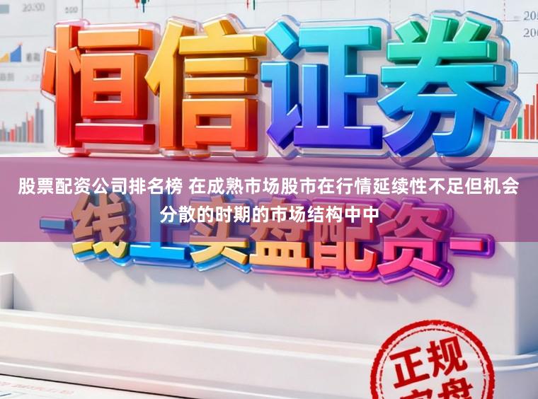 股票配资公司排名榜 在成熟市场股市在行情延续性不足但机会分散的时期的市场结构中中