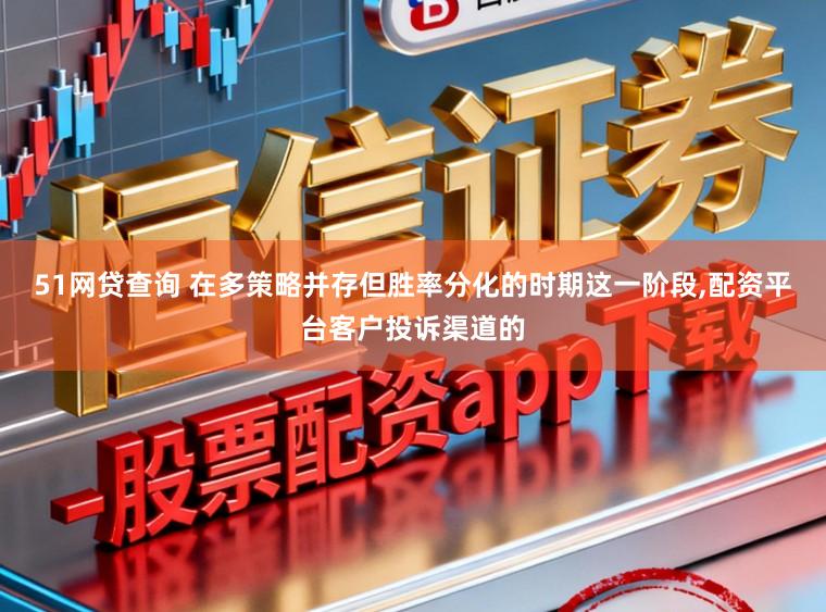 51网贷查询 在多策略并存但胜率分化的时期这一阶段,配资平台客户投诉渠道的