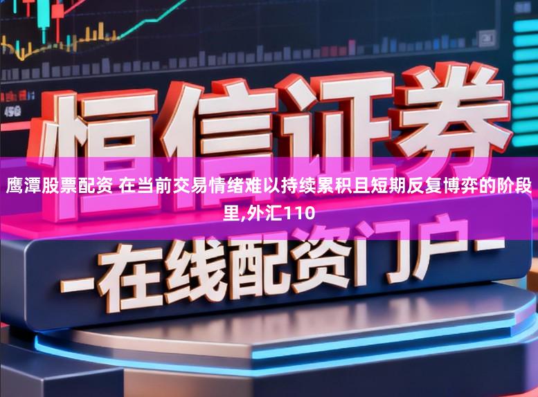 鹰潭股票配资 在当前交易情绪难以持续累积且短期反复博弈的阶段里,外汇110