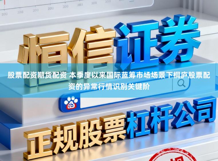 股票配资期货配资 本季度以来国际蓝筹市场场景下桐庐股票配资的异常行情识别关键阶