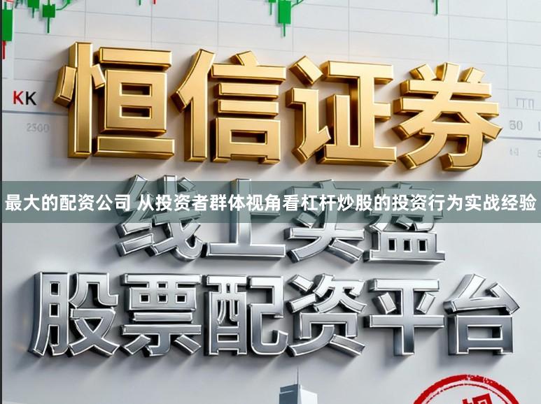 最大的配资公司 从投资者群体视角看杠杆炒股的投资行为实战经验