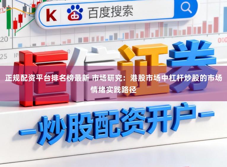 正规配资平台排名榜最新 市场研究：港股市场中杠杆炒股的市场情绪实践路径