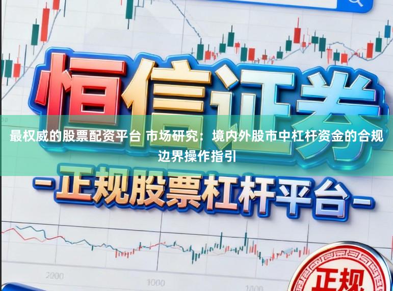 最权威的股票配资平台 市场研究：境内外股市中杠杆资金的合规边界操作指引