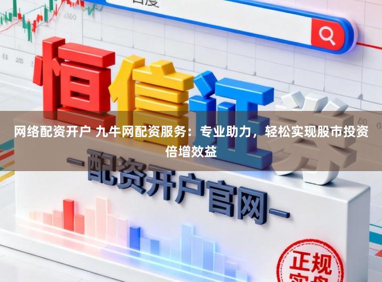 网络配资开户 九牛网配资服务：专业助力，轻松实现股市投资倍增效益