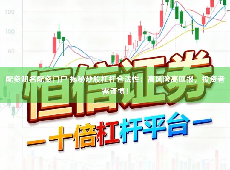 配资知名配资门户 揭秘炒股杠杆合法性：高风险高回报，投资者需谨慎！