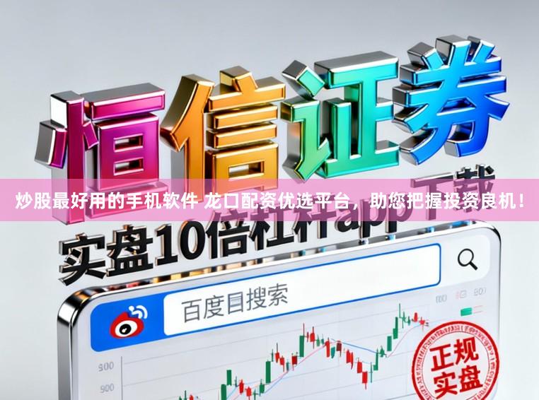 炒股最好用的手机软件 龙口配资优选平台，助您把握投资良机！