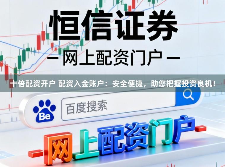 十倍配资开户 配资入金账户：安全便捷，助您把握投资良机！