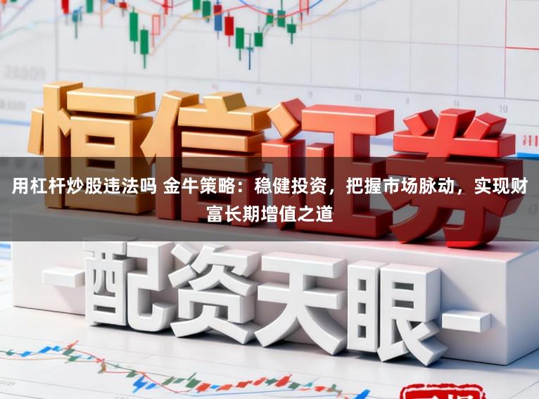 用杠杆炒股违法吗 金牛策略：稳健投资，把握市场脉动，实现财富长期增值之道