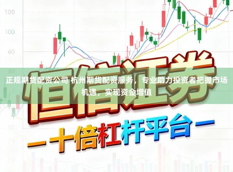 正规期货配资公司 杭州期货配资服务，专业助力投资者把握市场机遇，实现资金增值