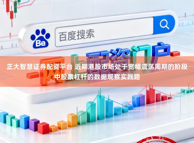 正大智慧证券配资平台 近期港股市场处于宽幅震荡周期的阶段中股票杠杆的数据观察实践路