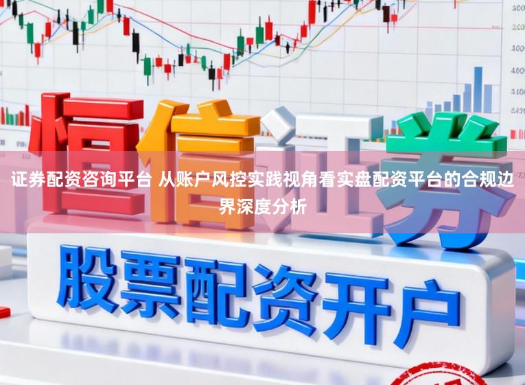 证券配资咨询平台 从账户风控实践视角看实盘配资平台的合规边界深度分析