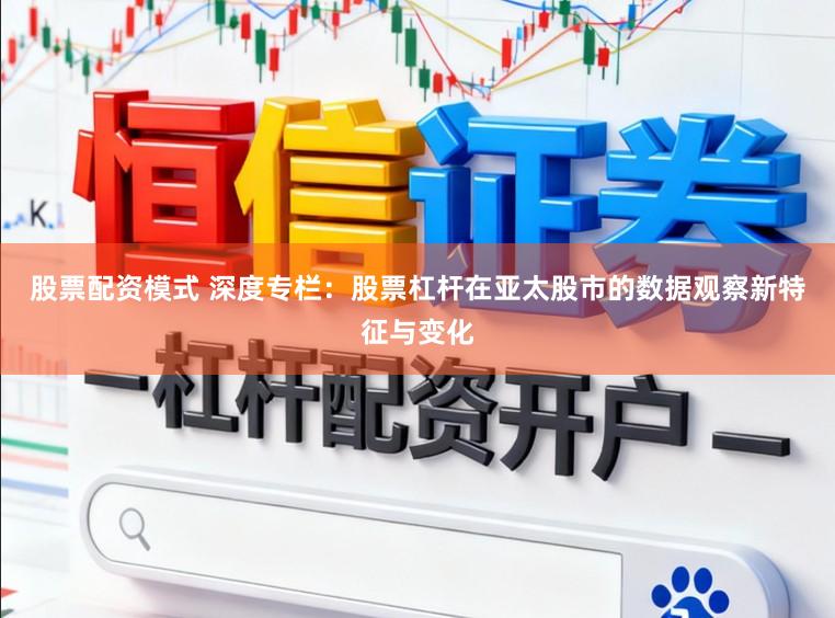 股票配资模式 深度专栏：股票杠杆在亚太股市的数据观察新特征与变化