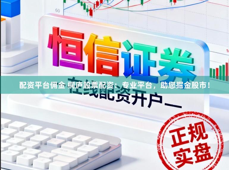 配资平台佣金 桐庐股票配资：专业平台，助您掘金股市！