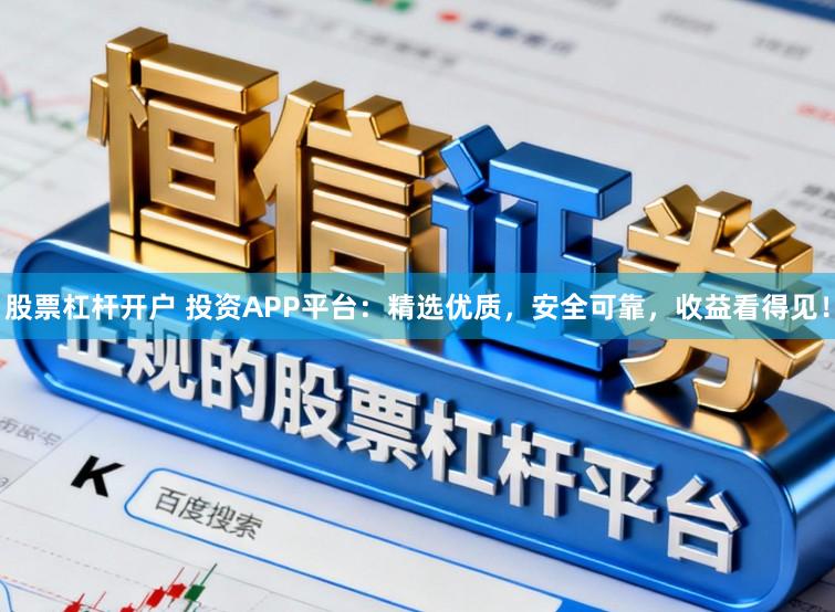股票杠杆开户 投资APP平台：精选优质，安全可靠，收益看得见！