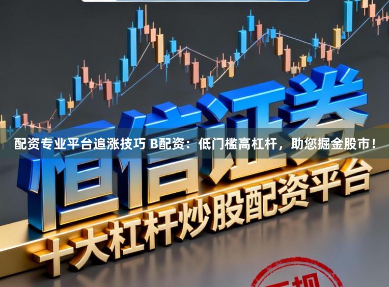 配资专业平台追涨技巧 B配资：低门槛高杠杆，助您掘金股市！