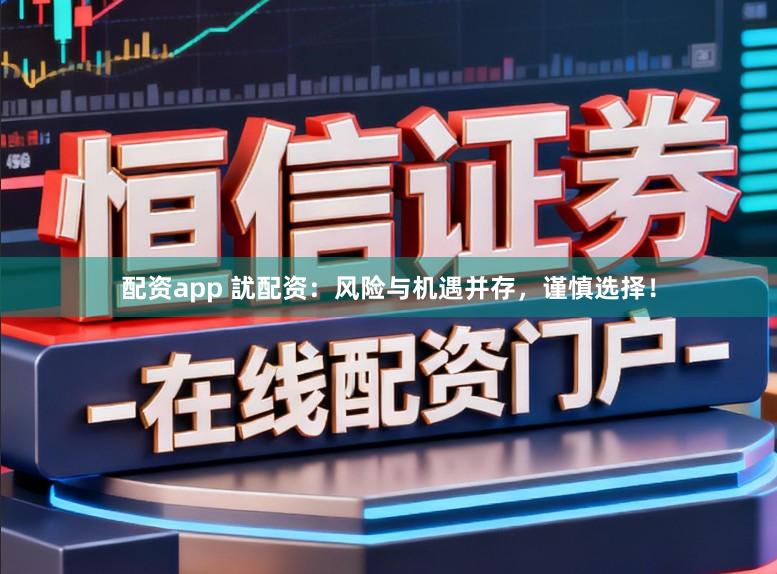 配资app 訧配资：风险与机遇并存，谨慎选择！