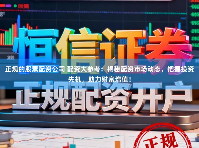 正规的股票配资公司 配资大参考：揭秘配资市场动态，把握投资先机，助力财富增值！