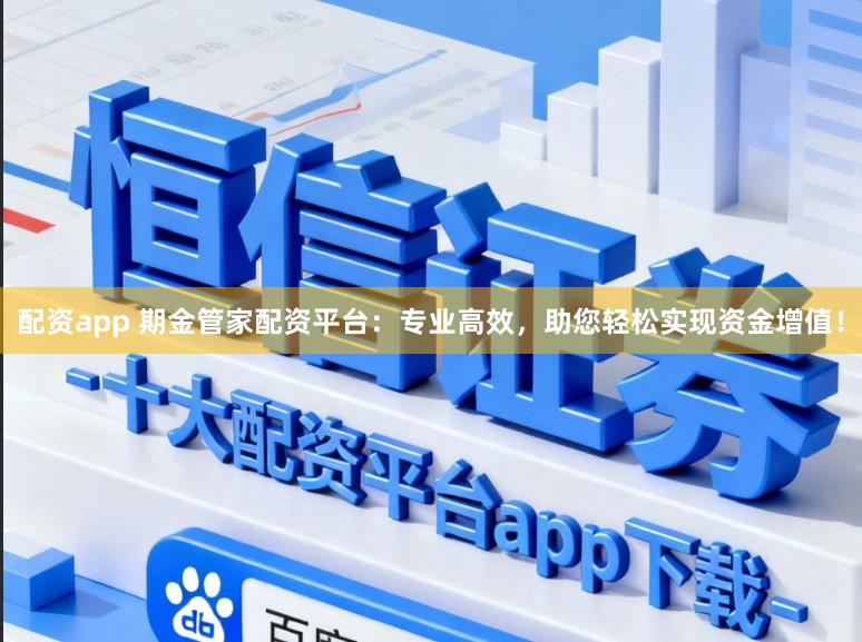 配资app 期金管家配资平台：专业高效，助您轻松实现资金增值！