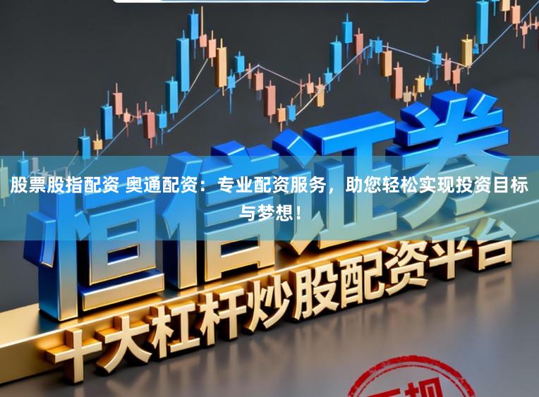 股票股指配资 奥通配资：专业配资服务，助您轻松实现投资目标与梦想！