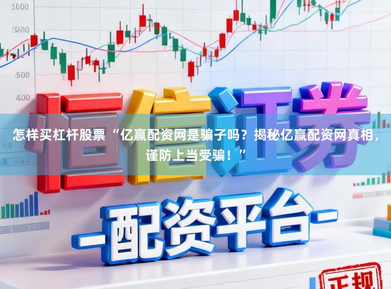 怎样买杠杆股票 “亿赢配资网是骗子吗？揭秘亿赢配资网真相，谨防上当受骗！”