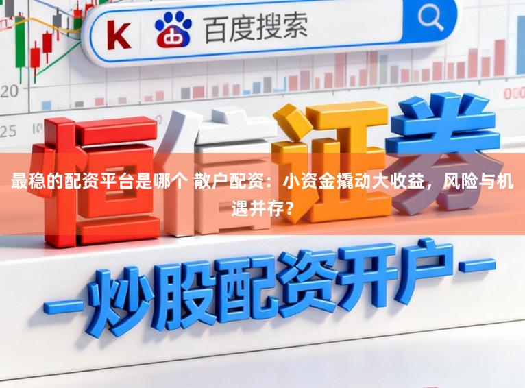 最稳的配资平台是哪个 散户配资：小资金撬动大收益，风险与机遇并存？