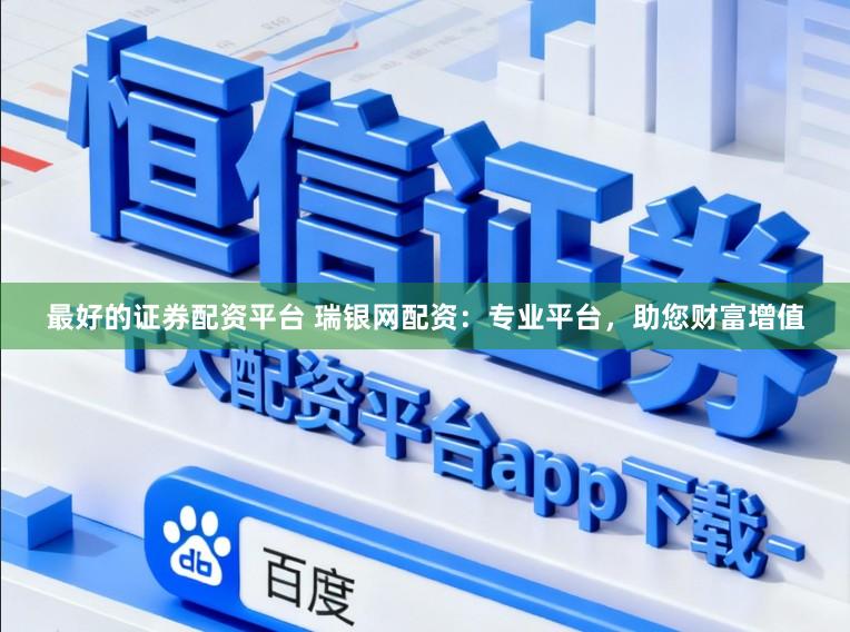 最好的证券配资平台 瑞银网配资：专业平台，助您财富增值