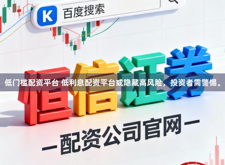 低门槛配资平台 低利息配资平台或隐藏高风险，投资者需警惕。