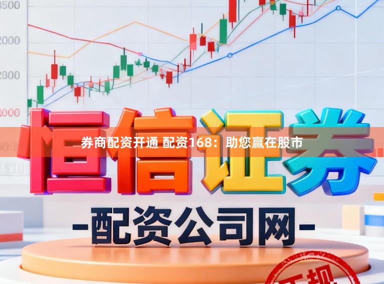 券商配资开通 配资168：助您赢在股市