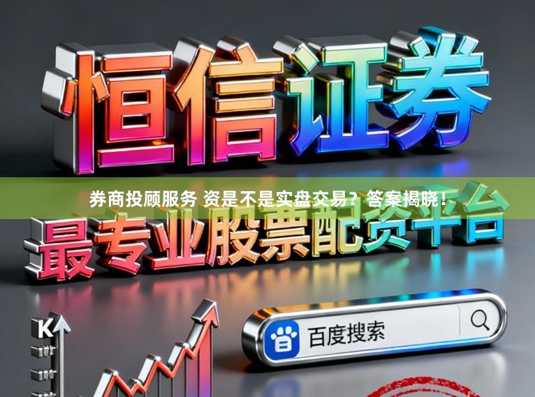 券商投顾服务 资是不是实盘交易？答案揭晓！