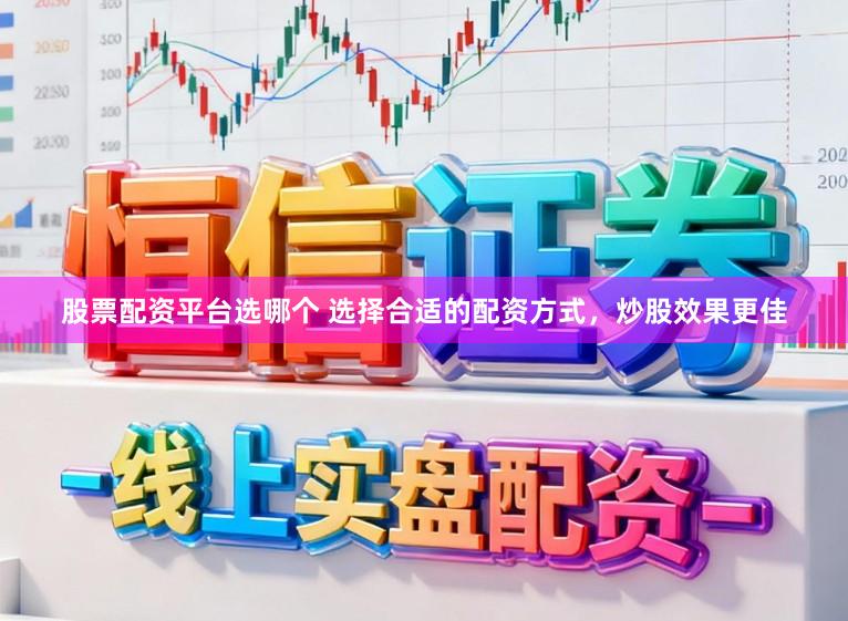 股票配资平台选哪个 选择合适的配资方式，炒股效果更佳