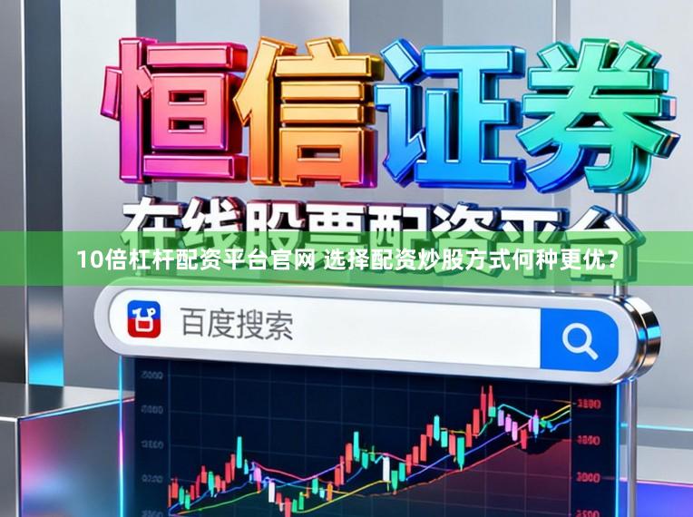 10倍杠杆配资平台官网 选择配资炒股方式何种更优？
