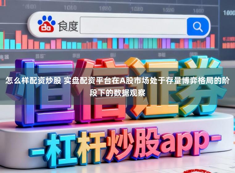 怎么样配资炒股 实盘配资平台在A股市场处于存量博弈格局的阶段下的数据观察
