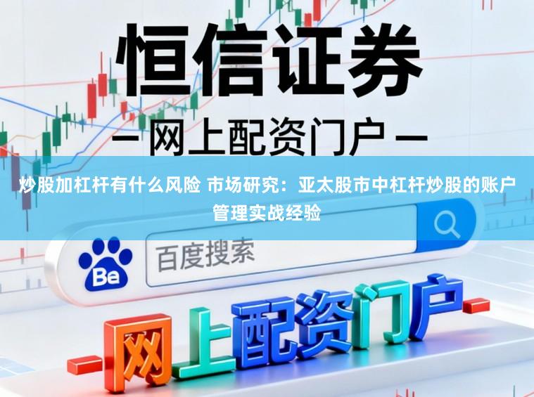 炒股加杠杆有什么风险 市场研究：亚太股市中杠杆炒股的账户管理实战经验