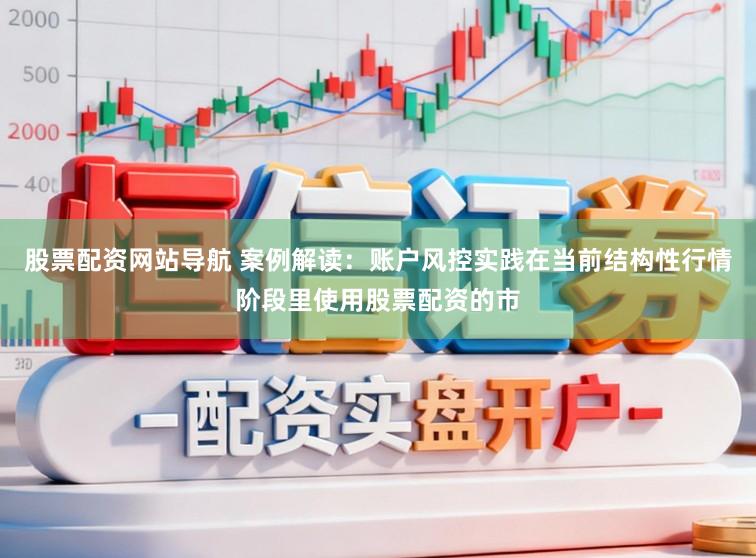 股票配资网站导航 案例解读：账户风控实践在当前结构性行情阶段里使用股票配资的市